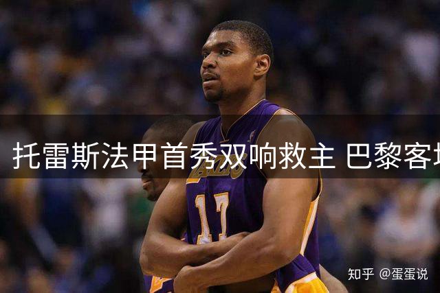 托雷斯法甲首秀双响救主 巴黎客场两球落后战平雷恩