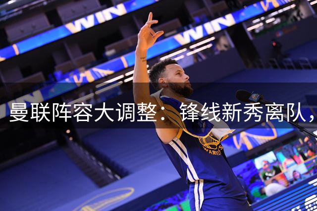 曼联阵容大调整：锋线新秀离队，青训梯队洗牌