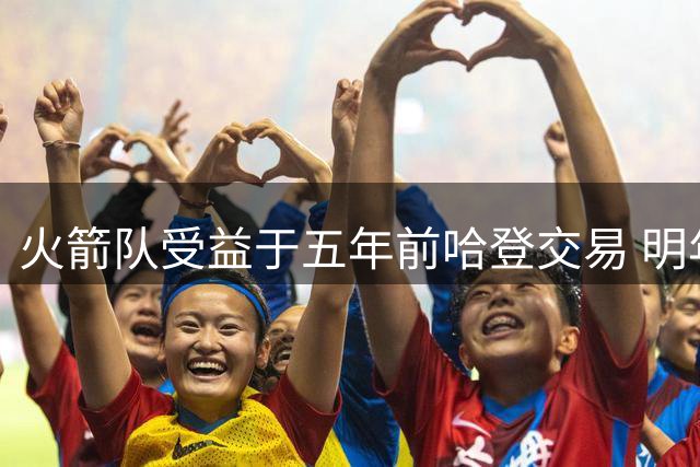 火箭队受益于五年前哈登交易 明年有望获高顺位签