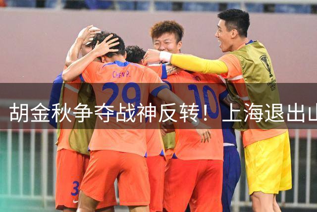 胡金秋争夺战神反转！上海退出山西没名额，山东成唯一“接盘侠”