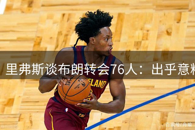 里弗斯谈布朗转会76人：出乎意料的交易安排