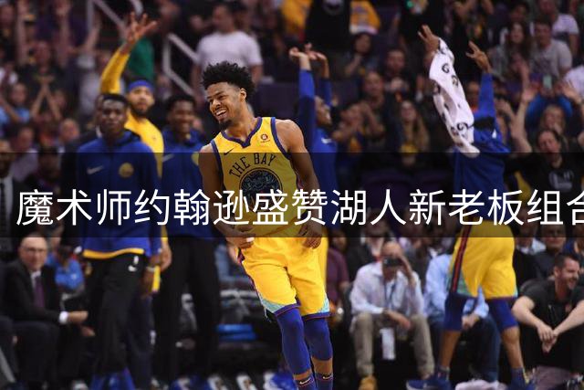 魔术师约翰逊盛赞湖人新老板组合 坚信将引领球队重返巅峰